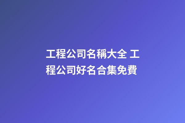 工程公司名稱大全 工程公司好名合集免費-第1張-公司起名-玄機派